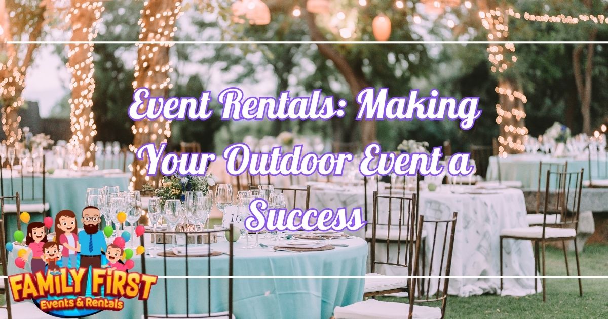 Event Rentals: Making Your Outdoor Event a Success - Family First Events & Rentals