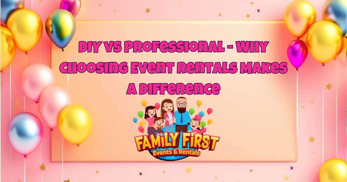 DIY vs Professional - Why Choosing Event Rentals Makes a Difference - Family First Event & Rentals