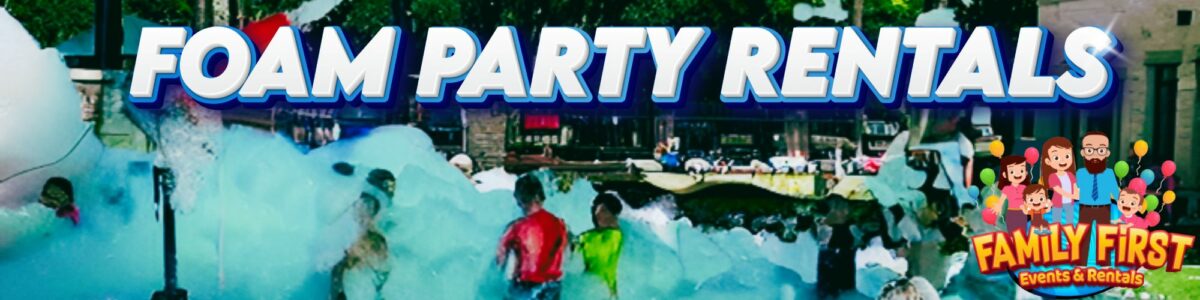 Foam Parties -Family First Events & Rentals